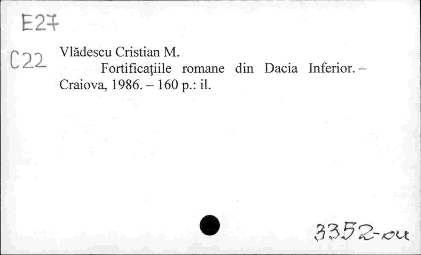 ﻿Vlädescu Cristian M.
Fortificatiile romane din Dacia Inferior. -Craiova, 1986. - 160 p.: il.